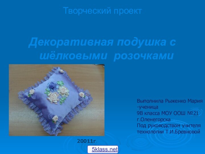 Творческий проект Декоративная подушка с  шёлковыми розочками20011г.Выполнила Рыженко Мария -ученица