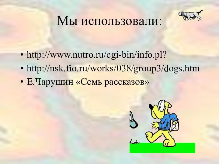 Мы использовали: http://www.nutro.ru/cgi-bin/info.pl?http://nsk.fio.ru/works/038/group3/dogs.htm    Е.Чарушин «Семь рассказов»
