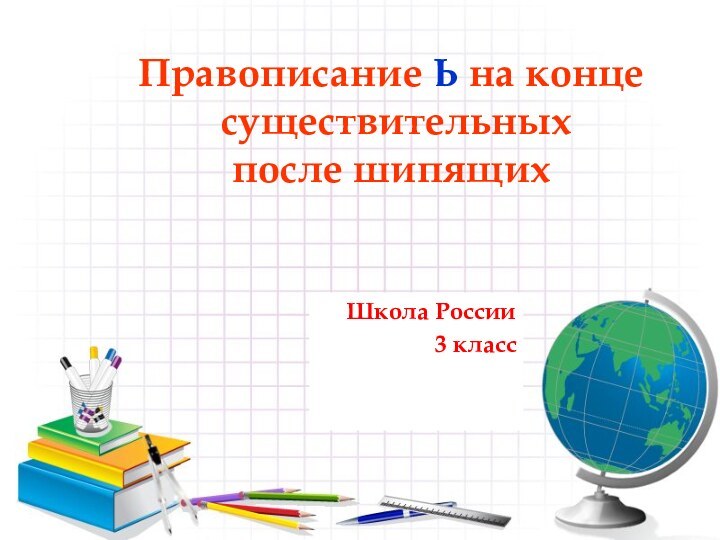 Школа России3 классПравописание Ь на конце   существительных  после шипящих