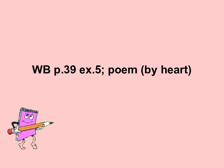 WB p.39 ex.5; poem (by heart)