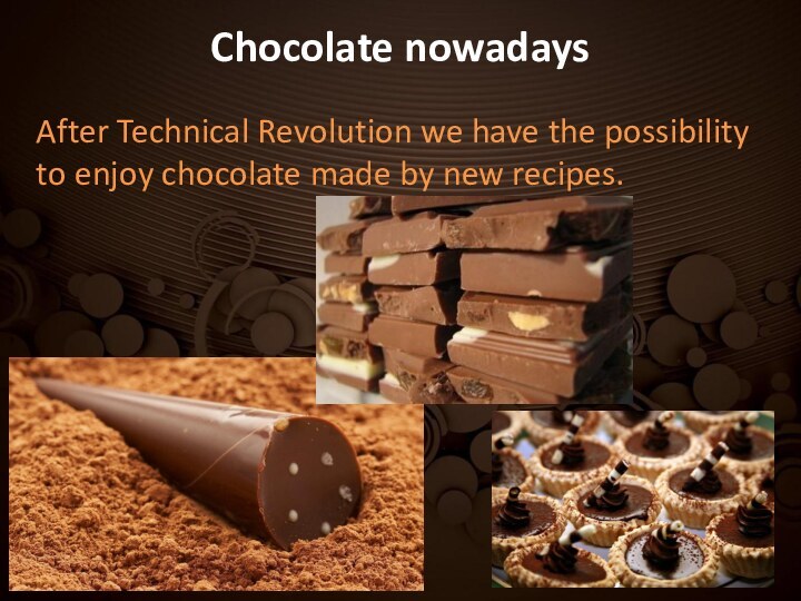 Chocolate nowadays After Technical Revolution we have the possibility to enjoy chocolate made by new recipes.