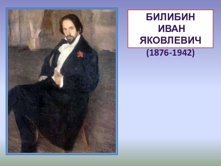 БИЛИБИН ИВАН ЯКОВЛЕВИЧ (1876-1942)