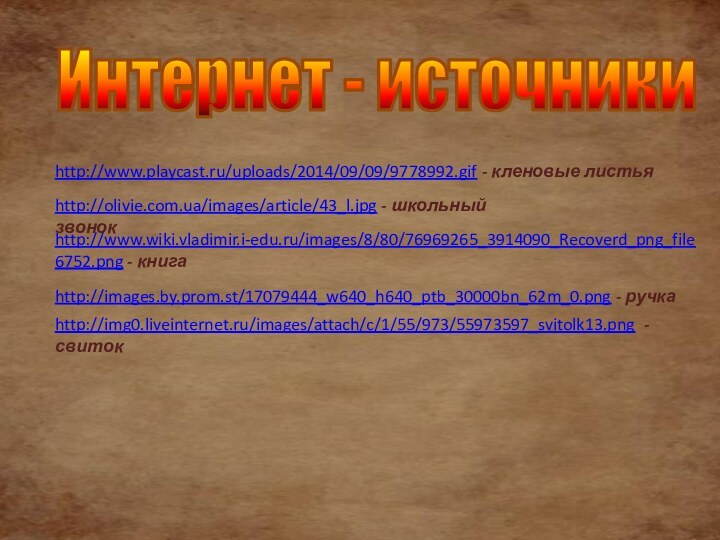 http://www.playcast.ru/uploads/2014/09/09/9778992.gif - кленовые листья http://olivie.com.ua/images/article/43_l.jpg - школьный звонок http://www.wiki.vladimir.i-edu.ru/images/8/80/76969265_3914090_Recoverd_png_file6752.png - книгаhttp://images.by.prom.st/17079444_w640_h640_ptb_30000bn_62m_0.png -