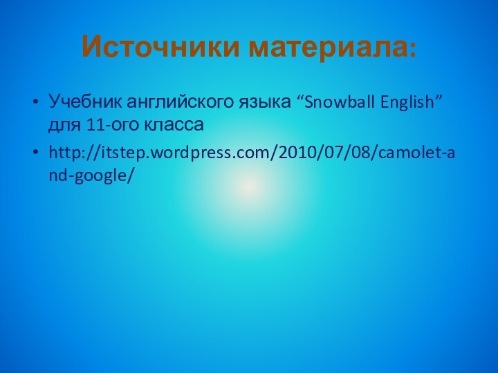 Источники материала:Учебник английского языка “Snowball English” для 11-ого классаhttp://itstep.wordpress.com/2010/07/08/camolet-and-google/