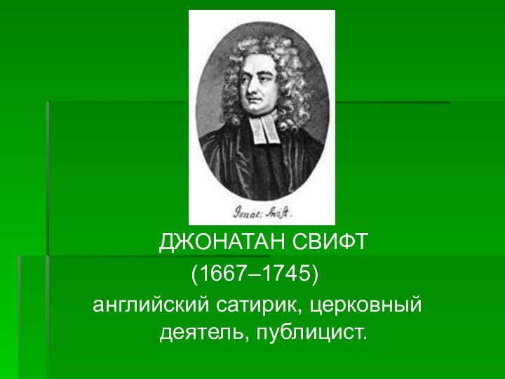   ДЖОНАТАН СВИФТ (1667–1745) английский сатирик, церковный деятель, публицист.