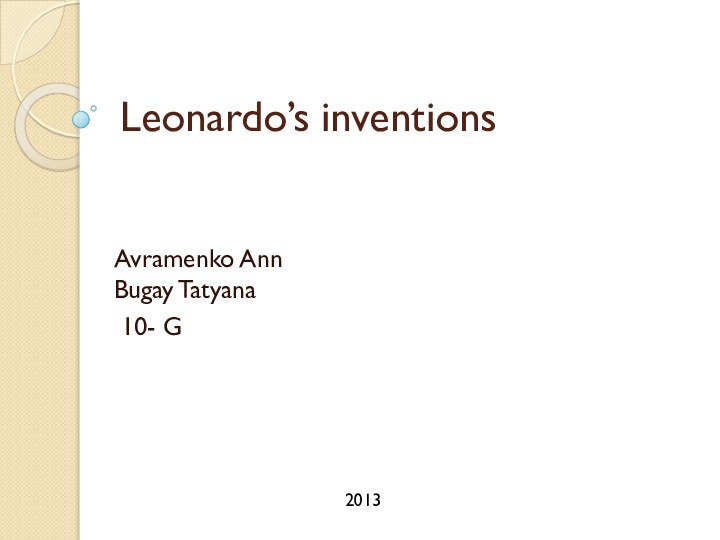 Leonardo’s inventionsAvramenko Ann Bugay Tatyana 10- G2013