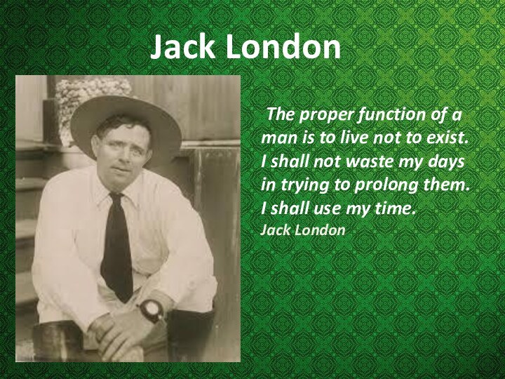 Jack London The proper function of a man is to live not