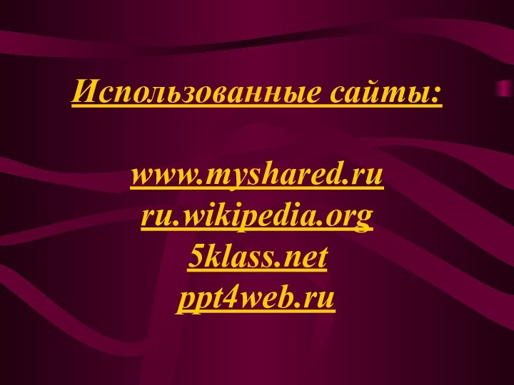 Использованные сайты:  www.myshared.ru ru.wikipedia.org  ppt4web.ru