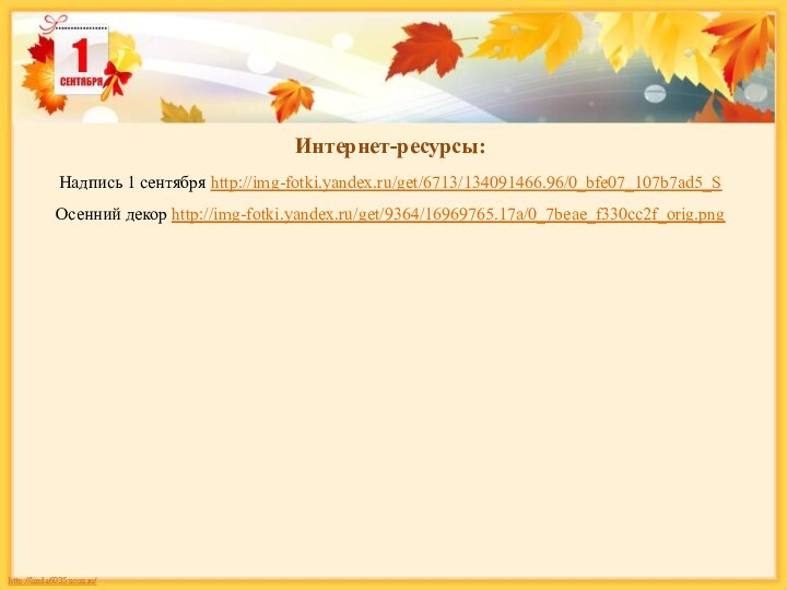 Интернет-ресурсы:Надпись 1 сентября http://img-fotki.yandex.ru/get/6713/134091466.96/0_bfe07_107b7ad5_S Осенний декор http://img-fotki.yandex.ru/get/9364/16969765.17a/0_7beae_f330cc2f_orig.png
