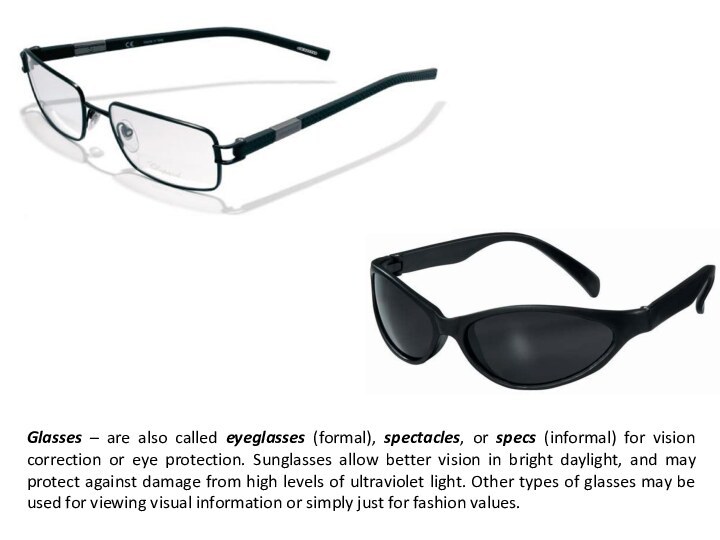 Glasses – are also called eyeglasses (formal), spectacles, or specs (informal) for
