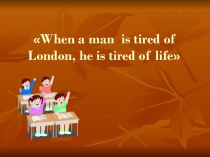 When a man is tired of London, he is tired of life