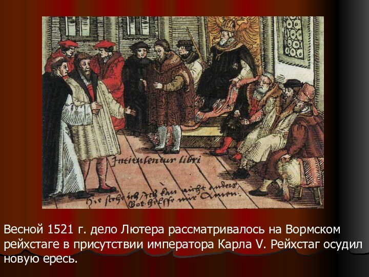 Весной 1521 г. дело Лютера рассматривалось на Вормском рейхстаге в присутствии императора