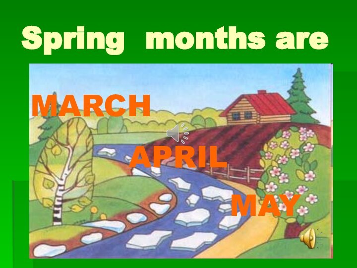 Spring months areMARCHAPRIL MAY
