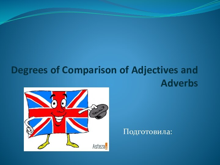 Degrees of Comparison of Adjectives and Adverbs Подготовила: