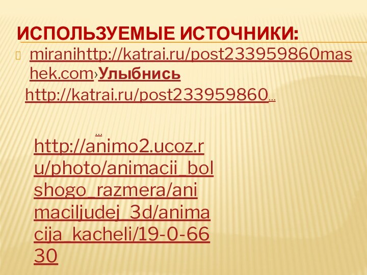 ИСПОЛЬЗУЕМЫЕ ИСТОЧНИКИ:miranihttp://katrai.ru/post233959860mashek.com›Улыбнисьhttp://animo2.ucoz.ru/photo/animacii_bolshogo_razmera/animaciljudej_3d/animacija_kacheli/19-0-6630… http://katrai.ru/post233959860…