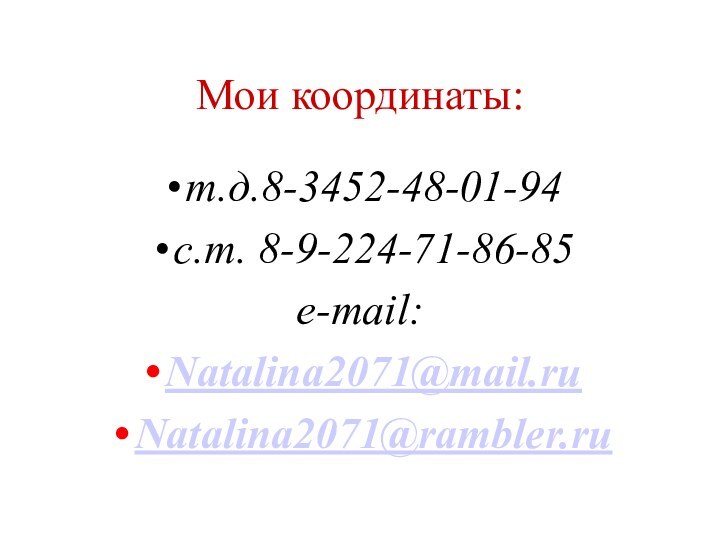Мои координаты:т.д.8-3452-48-01-94с.т. 8-9-224-71-86-85e-mail: Natalina2071@mail.ruNatalina2071@rambler.ru