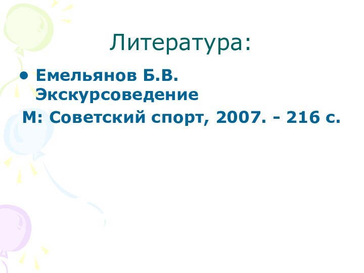 Литература:Емельянов Б.В. ЭкскурсоведениеМ: Советский спорт, 2007. - 216 с.