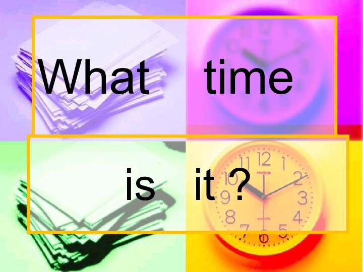 What  timeis  it ?
