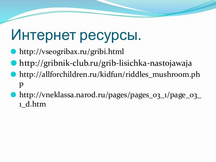 Интернет ресурсы.http://vseogribax.ru/gribi.htmlhttp://gribnik-club.ru/grib-lisichka-nastojawajahttp://allforchildren.ru/kidfun/riddles_mushroom.phphttp://vneklassa.narod.ru/pages/pages_03_1/page_03_1_d.htm