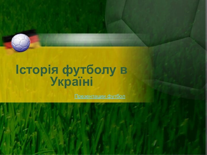 Історія футболу в УкраїніПрезентации футбол