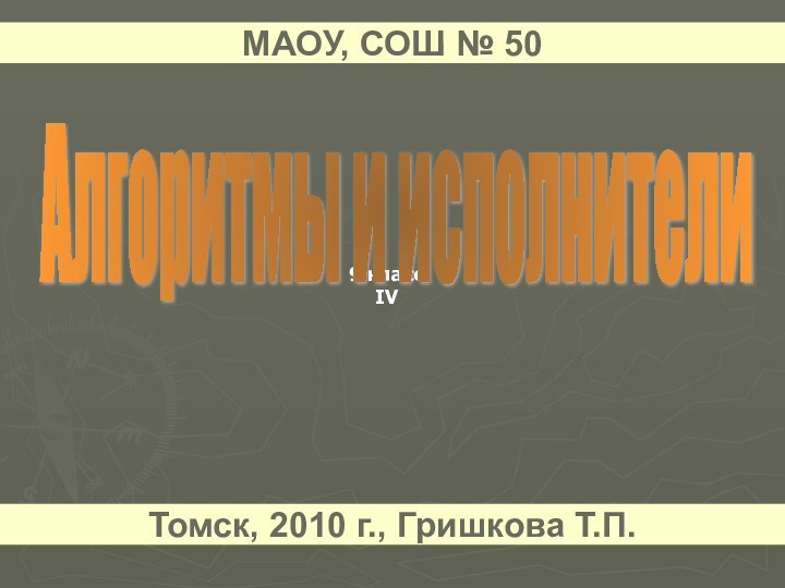 9 классIVАлгоритмы и исполнители МАОУ, СОШ № 50Томск, 2010 г., Гришкова Т.П.
