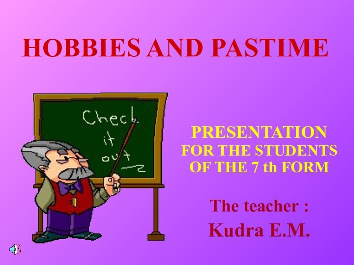 HOBBIES AND PASTIMEPRESENTATION FOR THE STUDENTS OF THE 7 th FORM The teacher : Kudra E.M.