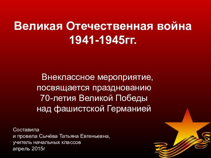 Великая Отечественная война1941-1945гг.  Внеклассное мероприятие, посвящается празднованию 70-летия Великой Победы над