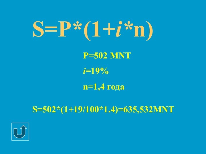 S=P*(1+i*n)P=502 MNTi=19%n=1,4 годаS=502*(1+19/100*1.4)=635,532MNT