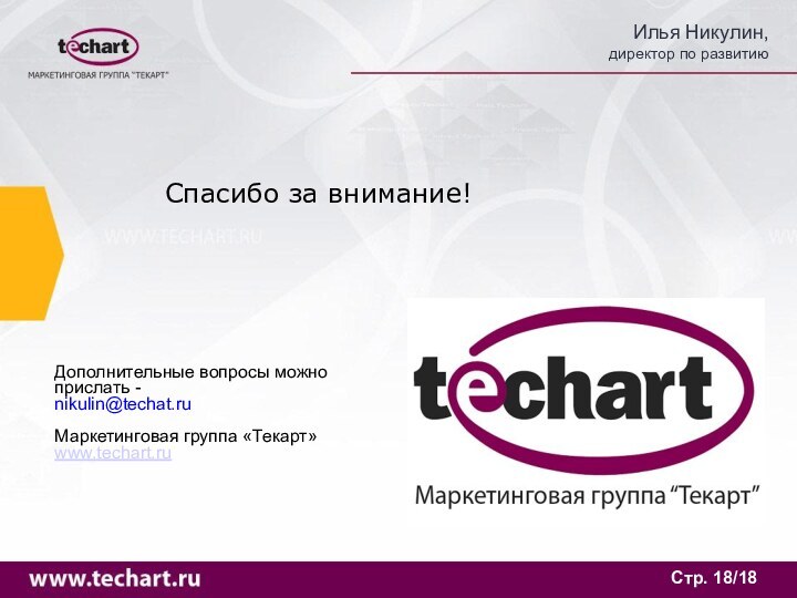Стр. /18Дополнительные вопросы можно прислать -nikulin@techat.ruМаркетинговая группа «Текарт»www.techart.ruСпасибо за внимание!