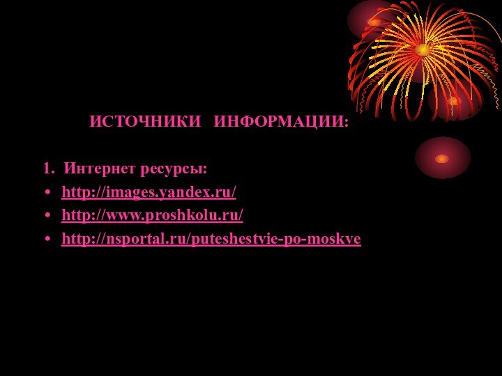 ИСТОЧНИКИ  ИНФОРМАЦИИ:1. Интернет ресурсы:http://images.yandex.ru/http://www.proshkolu.ru/ http://nsportal.ru/puteshestvie-po-moskve