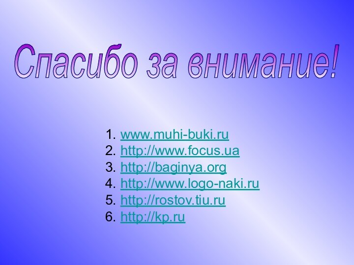 Спасибо за внимание!1. www.muhi-buki.ru 2. http://www.focus.ua 3. http://baginya.org 4. http://www.logo-naki.ru 5. http://rostov.tiu.ru 6. http://kp.ru
