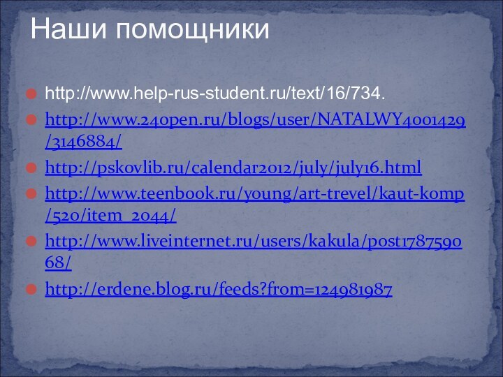 Наши помощникиhttp://www.help-rus-student.ru/text/16/734.http://www.24open.ru/blogs/user/NATALWY4001429/3146884/http://pskovlib.ru/calendar2012/july/july16.htmlhttp://www.teenbook.ru/young/art-trevel/kaut-komp/520/item_2044/http://www.liveinternet.ru/users/kakula/post178759068/http://erdene.blog.ru/feeds?from=124981987