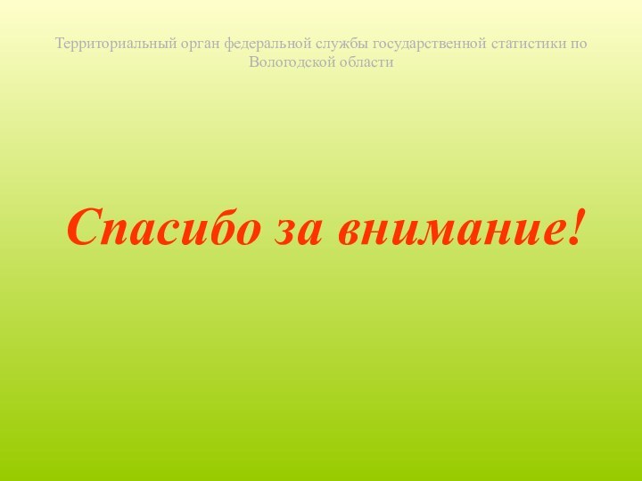 Территориальный орган федеральной службы государственной статистики по Вологодской областиСпасибо за внимание!