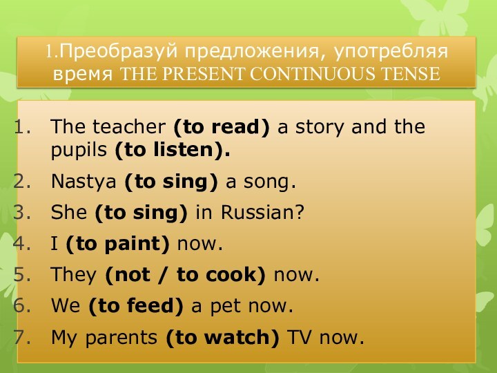 1.Преобразуй предложения, употребляя время THE PRESENT CONTINUOUS TENSEThe teacher (to read) a