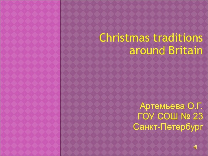 Christmas traditions around BritainАртемьева О.Г.ГОУ СОШ № 23Санкт-Петербург