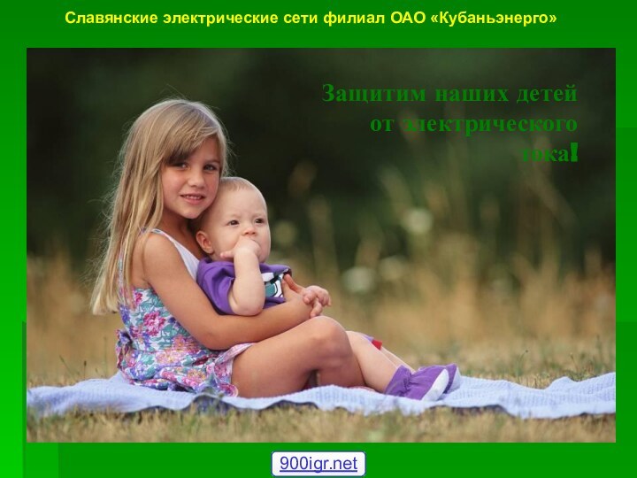 Защитим наших детей от электрического тока!Славянские электрические сети филиал ОАО «Кубаньэнерго»