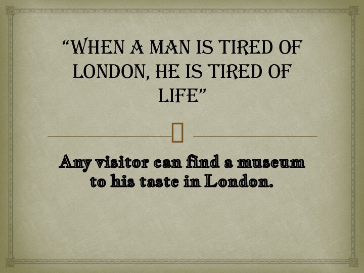 “When a man is tired of London,