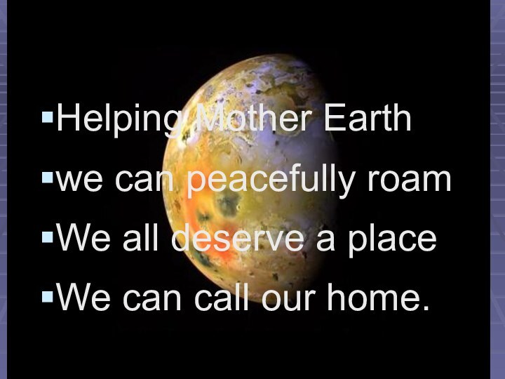 Helping Mother Earthwe can peacefully roamWe all deserve a placeWe can call our home.