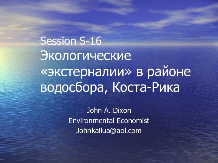 Session S-16 Экологические «экстерналии» в районе водосбора, Коста-РикаJohn A. DixonEnvironmental EconomistJohnkailua@aol.com