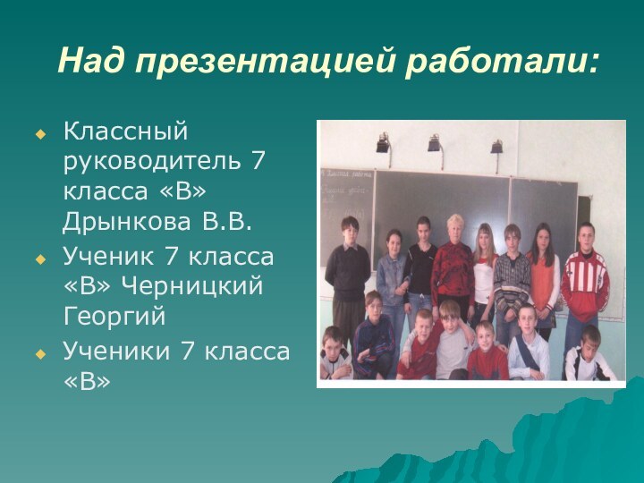Над презентацией работали:Классный руководитель 7 класса «В» Дрынкова В.В.Ученик 7 класса «В»