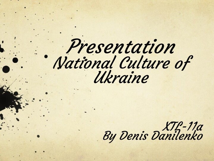 Presentation National Culture of UkraineXTL-11aBy Denis Danilenko
