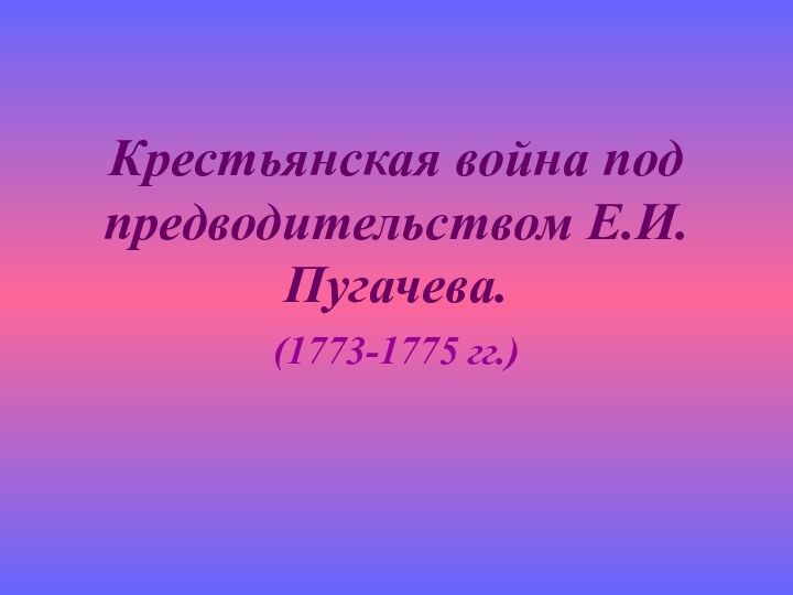 Крестьянская война под предводительством Е.И.Пугачева. (1773-1775 гг.)