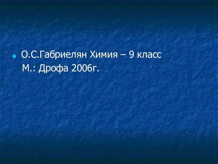 ЛитератураО.С.Габриелян Химия – 9 класс  М.: Дрофа 2006г.