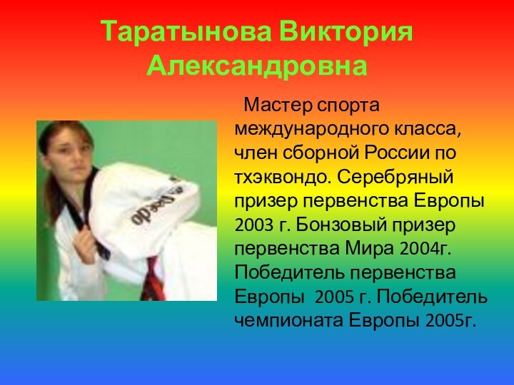 Таратынова Виктория АлександровнаМастер спорта международного класса, член сборной России по тхэквондо. Серебряный