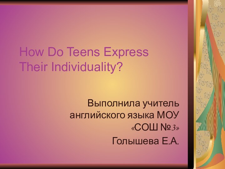 How Do Teens Express Their Individuality?Выполнила учитель английского языка МОУ «СОШ №3»Голышева Е.А.