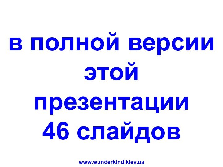 в полной версии этой презентации46 слайдовwww.wunderkind.kiev.ua