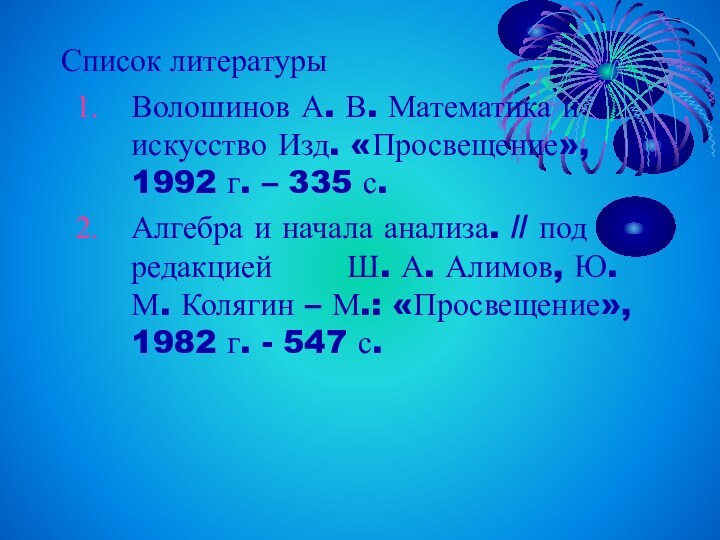 Список литературыВолошинов А. В. Математика и искусство Изд. «Просвещение», 1992 г. –