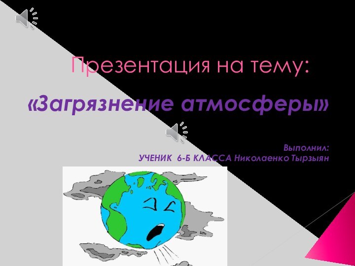 Презентация на тему:«Загрязнение атмосферы»Выполнил: УЧЕНИК 6-Б КЛАССА Николаенко Тырзыян