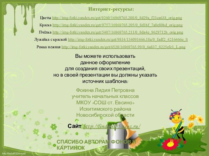 Интернет-ресурсы:Цветы http://img-fotki.yandex.ru/get/9260/16969765.208/0_8d29a_f23ca638_orig.png Краска http://img-fotki.yandex.ru/get/9757/16969765.205/0_8d1bf_7a0e80bd_orig.png Пчёлка http://img-fotki.yandex.ru/get/5407/16969765.211/0_8da4e_9629712b_orig.png Лужайка с краской http://img-fotki.yandex.ru/get/9814/134091466.18a/0_fadf2_4216466e_SРамка нежная http://img-fotki.yandex.ru/get/6520/16969765.99/0_6a837_8225efc1_L.png