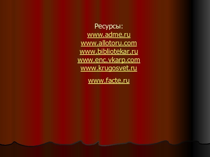 Ресурсы: www.adme.ru www.allotoru.com www.bibliotekar.ru www.enc.vkarp.com www.krugosvet.ru www.facte.ru